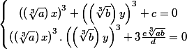 \left\lbrace\begin{matrix} \left( \left( \sqrt[3]{a}\right)x\right)^{3}+\left( \left( \sqrt[3]{b}\right)y\right)^{3}+c=0\\ \left( \left( \sqrt[3]{a}\right)x\right)^{3}.\left( \left( \sqrt[3]{b}\right)y\right)^{3}+3\frac{e\sqrt[3]{ab}}{d}=0 \end{matrix}\right.